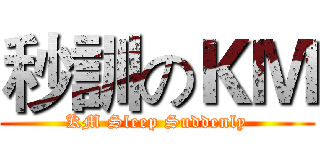 秒訓のＫＭ (KM Sleep Suddenly)