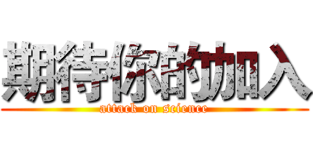 期待你的加入 (attack on science)