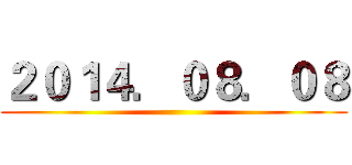 ２０１４．０８．０８ ()