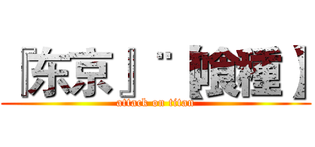 『东京』¨【喰種】 (attack on titan)