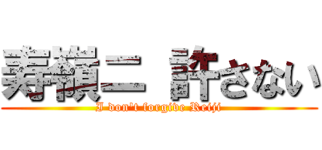 寿嶺ニ 許さない (I don't forgive Reiji)