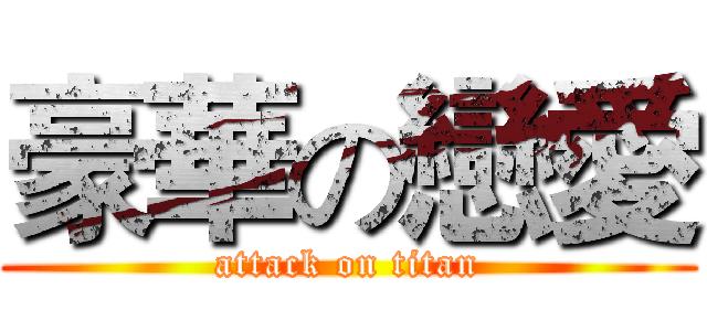 豪華の戀愛 (attack on titan)