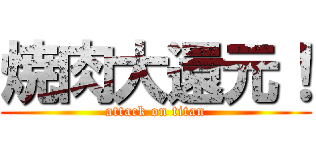 焼肉大還元！ (attack on titan)