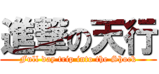 進撃の天行 (Full day trip into the Shock)