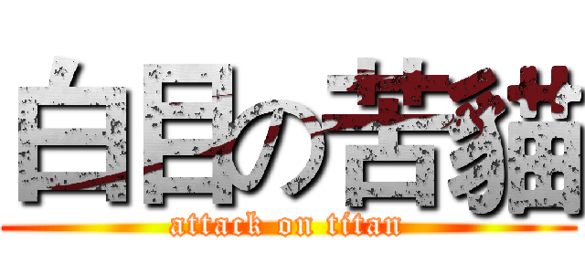 白目の苦貓 (attack on titan)