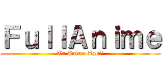 ＦｕｌｌＡｎｉｍｅ (Tu Anime Aqui!)