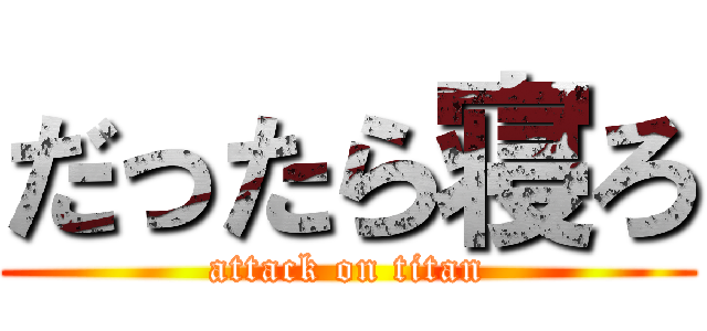 だったら寝ろ (attack on titan)