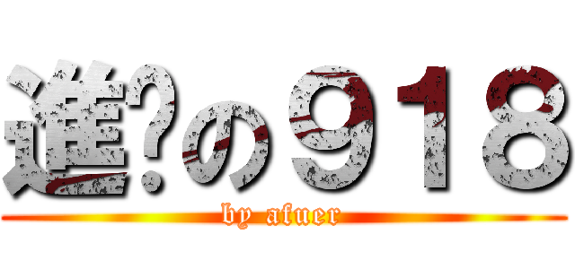 進擊の９１８ (by afuer)