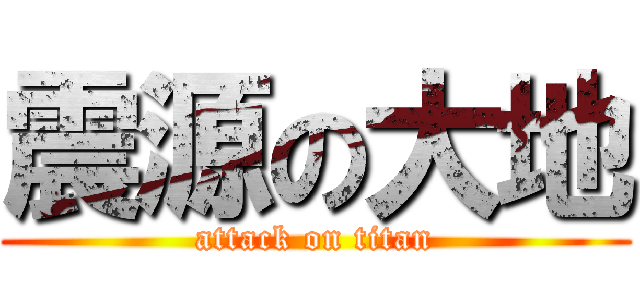 震源の大地 (attack on titan)