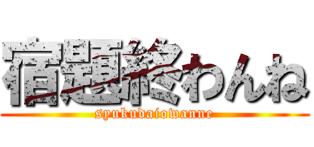 宿題終わんね (syukudaiowanne)