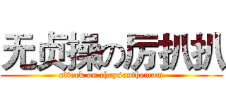 无贞操の厉扒扒 (attack on chrysanthemum)