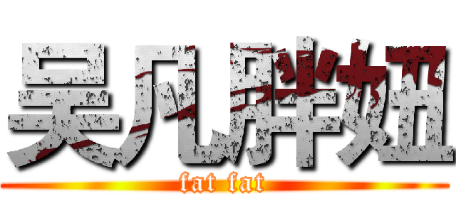 吴凡胖妞 (fat fat)
