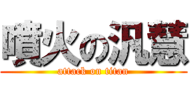 噴火の汎慧 (attack on titan)
