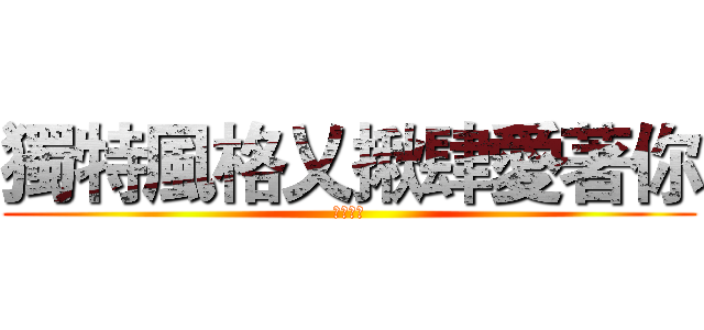 獨特風格乂揪肆愛著你 (第一中隊)