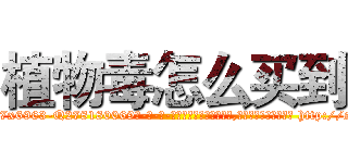 植物毒怎么买到 (植物毒怎么买到【电-186x2687x6963-Q278180069元-吉-药-业】我们做的是长期生意,靠的是老客户长期支持 http://sngk.net/oC72e9
)