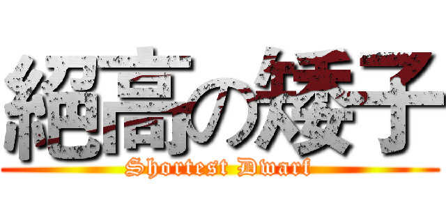 絕高の矮子 (Shortest Dwarf)