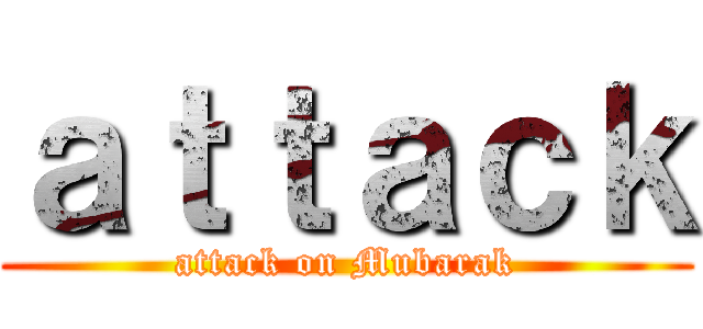 ａｔｔａｃｋ (attack on Mubarak)