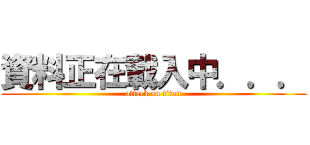 資料正在載入中．．． (attack on titan)
