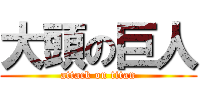 大頭の巨人 (attack on titan)