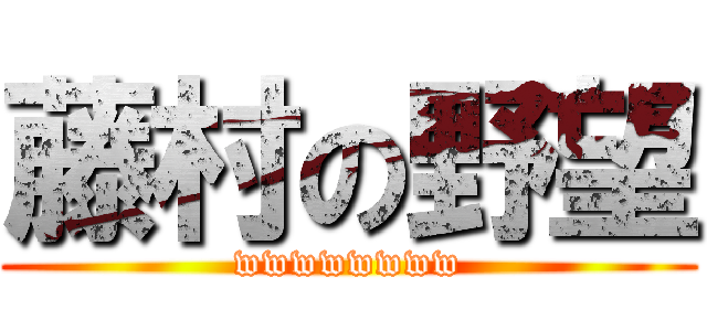 藤村の野望 (wwwwwwww)