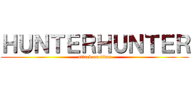 ＨＵＮＴＥＲＨＵＮＴＥＲ (attack on titan)