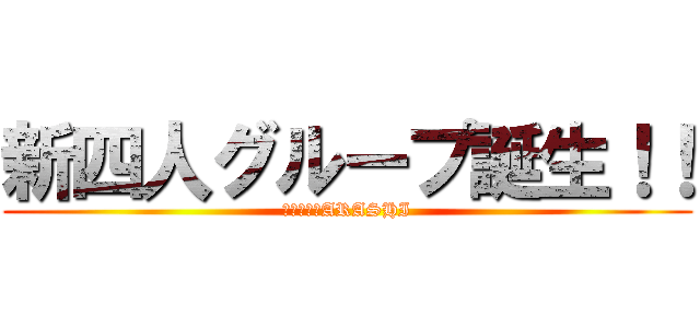 新四人グループ誕生！！ (相葉抜きのARASHI)