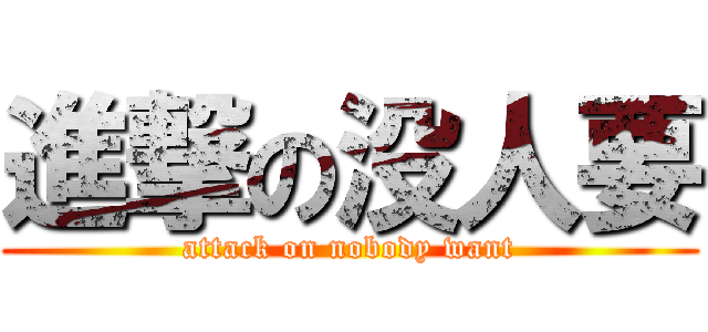 進撃の没人要 (attack on nobody want)