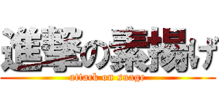 進撃の素揚げ (attack on suage)