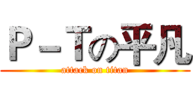 Ｐ－Ｔの平凡 (attack on titan)