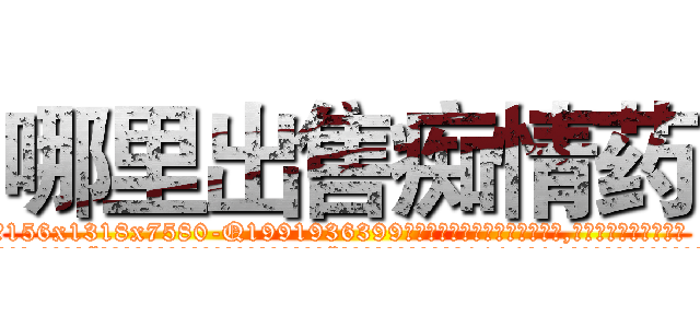 哪里出售痴情药 (哪里出售痴情药【电.话156x1318x7580-Q1991936399鑫宏药业】我们做的是长期生意,靠的是老客户长期支持
参考消息网2月20日报道 韩媒称，“剩女多、离婚率高的城市，房价一定会上涨。”这是中国经济学家金岩石2016年12月参加在上海举行的房地产相关论坛时说的话。
)
