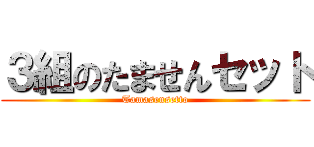 ３組のたませんセット (Tamasensetto)