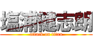 塩浦健志朗 (attack on titan)