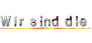 Ｗｉｒ ｓｉｎｄ ｄｉｅ  (Jäger!)
