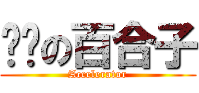 进击の百合子 (Accelerator)