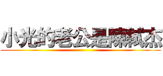 小光的老公是陳軾杰 ()