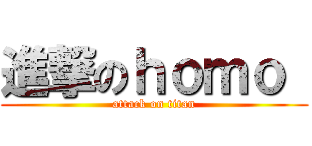 進撃のｈｏｍｏ  (attack on titan)