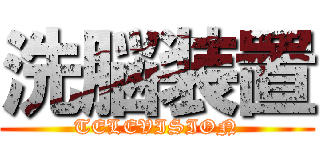 洗脳装置 (TELEVISION)