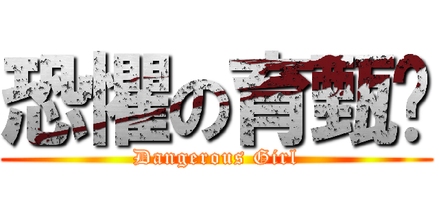 恐懼の育甄醬 (Dangerous Girl)