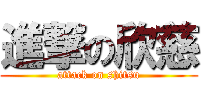 進撃の欣慈 (attack on shitsu)