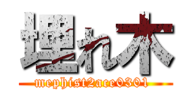 埋れ木 (mephist2ace0301 )