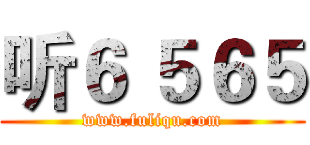 听６ ５６５ (www.fuliqu.com)