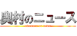 奥村のニュース (okumura on news)