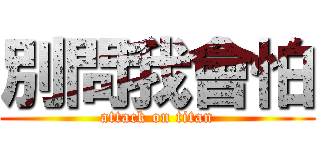 別問我會怕 (attack on titan)