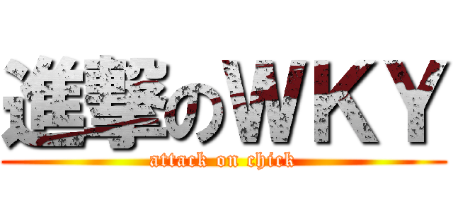 進撃のＷＫＹ (attack on chick)