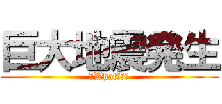 巨大地震発生 (☆What!?☆)