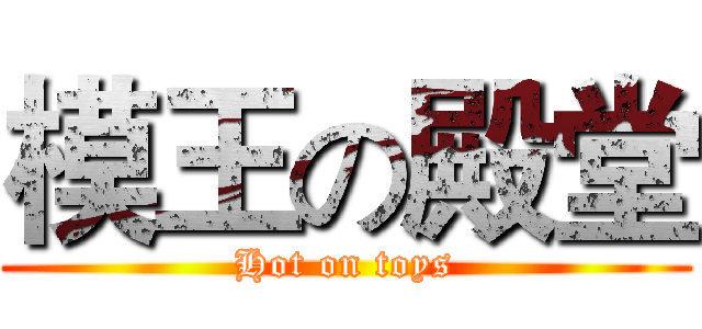模王の殿堂 (Hot on toys)