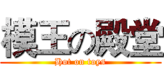 模王の殿堂 (Hot on toys)
