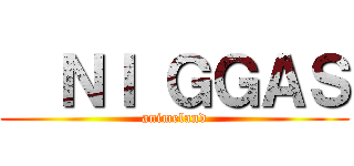   ＮＩ ＧＧＡＳ (animeland)