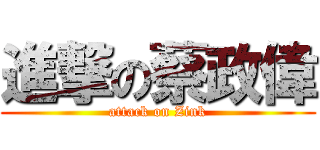 進撃の蔡政偉 (attack on Zink)