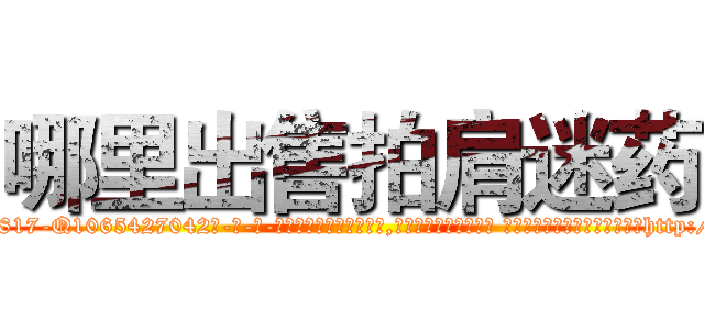 哪里出售拍肩迷药 (哪里出售拍肩迷药【电-话151x68344x817-Q1065427042元-吉-药-业】我们做的是长期生意,靠的是老客户长期支持 哪里出售拍肩迷药在发表了一篇http://sngk.net/IPOWbM

参考消息网我们做的是长期生意,靠的是老客户长期支持也许我们早该意识到，就连鲍勃·霍斯金斯（金球奖戏剧类电影男主角 
)